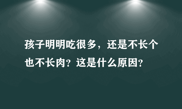 孩子明明吃很多，还是不长个也不长肉？这是什么原因？