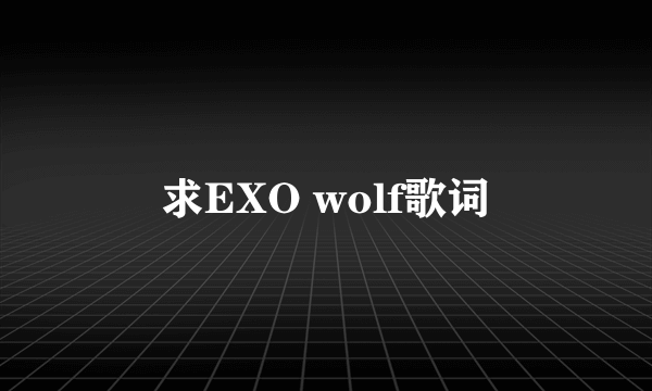 求EXO wolf歌词