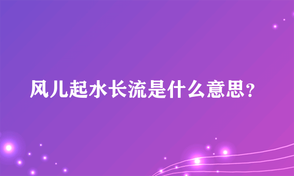 风儿起水长流是什么意思？