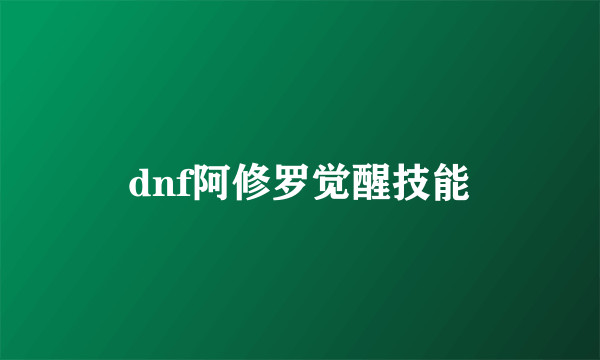 dnf阿修罗觉醒技能