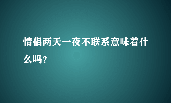 情侣两天一夜不联系意味着什么吗？