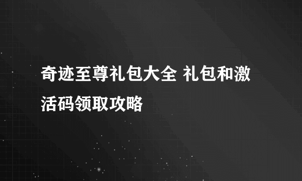 奇迹至尊礼包大全 礼包和激活码领取攻略