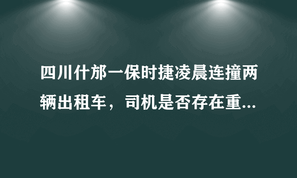 四川什邡一保时捷凌晨连撞两辆出租车，司机是否存在重大过失？