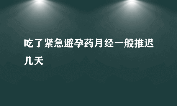 吃了紧急避孕药月经一般推迟几天