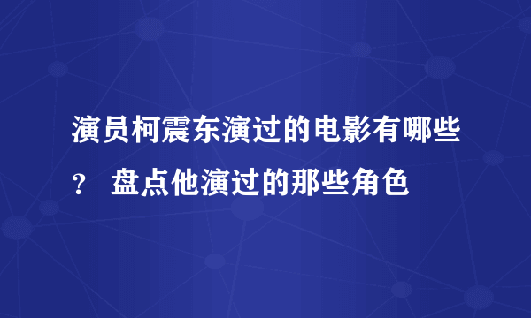 演员柯震东演过的电影有哪些？ 盘点他演过的那些角色