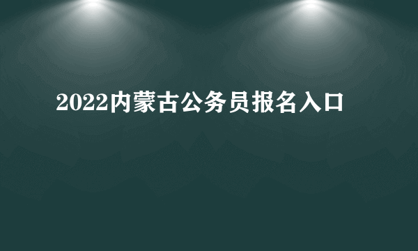 2022内蒙古公务员报名入口