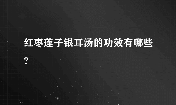 红枣莲子银耳汤的功效有哪些？