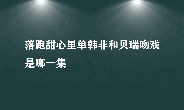 落跑甜心里单韩非和贝瑞吻戏是哪一集