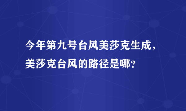 今年第九号台风美莎克生成，美莎克台风的路径是哪？