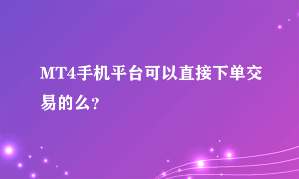 MT4手机平台可以直接下单交易的么？