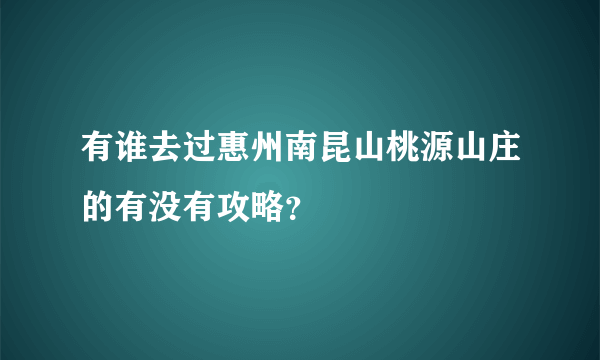 有谁去过惠州南昆山桃源山庄的有没有攻略？