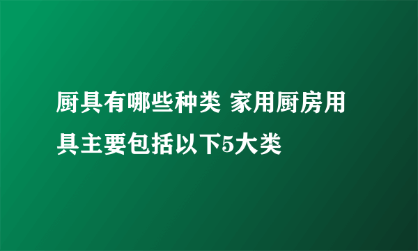 厨具有哪些种类 家用厨房用具主要包括以下5大类