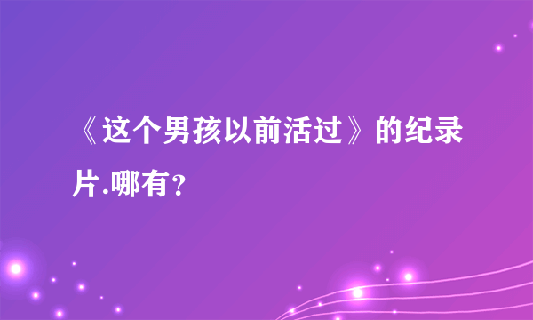 《这个男孩以前活过》的纪录片.哪有？