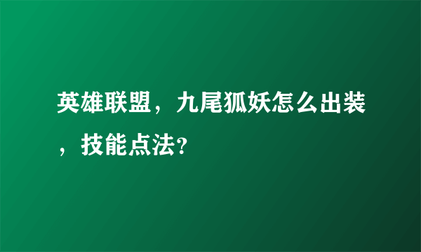 英雄联盟，九尾狐妖怎么出装，技能点法？