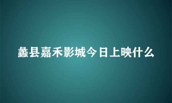 蠡县嘉禾影城今日上映什么