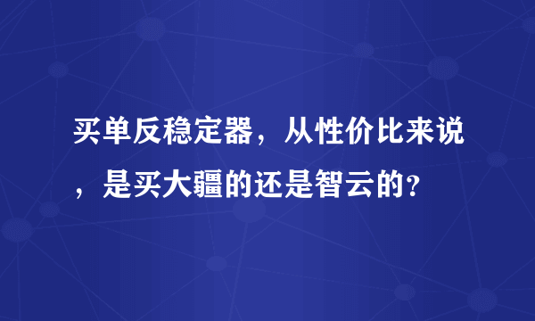 买单反稳定器，从性价比来说，是买大疆的还是智云的？