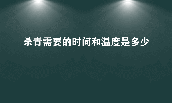 杀青需要的时间和温度是多少