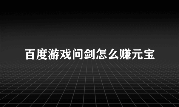 百度游戏问剑怎么赚元宝