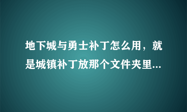 地下城与勇士补丁怎么用，就是城镇补丁放那个文件夹里，是补丁放进去就生效么？