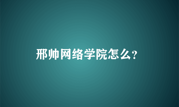 邢帅网络学院怎么？