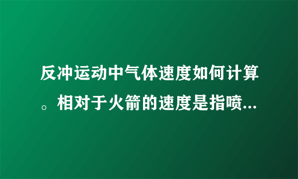 反冲运动中气体速度如何计算。相对于火箭的速度是指喷气前还是喷气后？