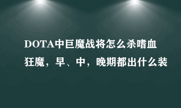 DOTA中巨魔战将怎么杀嗜血狂魔，早、中，晚期都出什么装