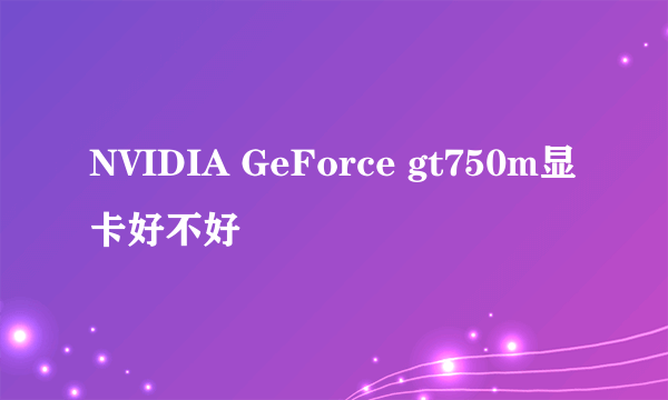 NVIDIA GeForce gt750m显卡好不好