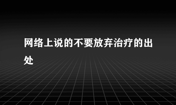 网络上说的不要放弃治疗的出处