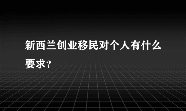 新西兰创业移民对个人有什么要求？