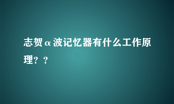 志贺α波记忆器有什么工作原理？？