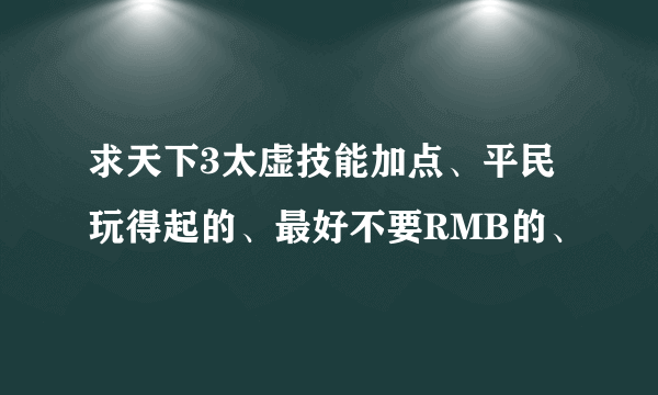 求天下3太虚技能加点、平民玩得起的、最好不要RMB的、