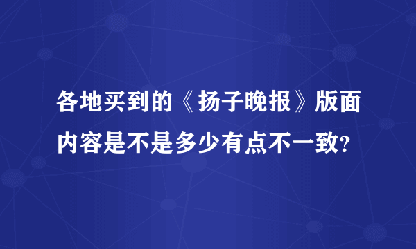 各地买到的《扬子晚报》版面内容是不是多少有点不一致？