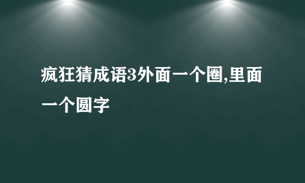 疯狂猜成语3外面一个圈,里面一个圆字