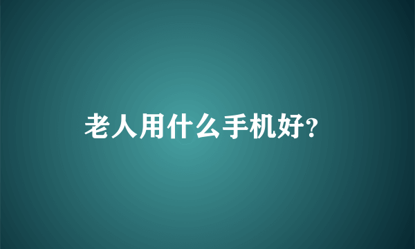 老人用什么手机好？