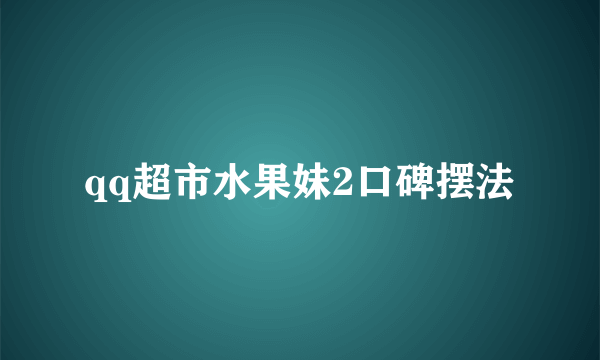 qq超市水果妹2口碑摆法