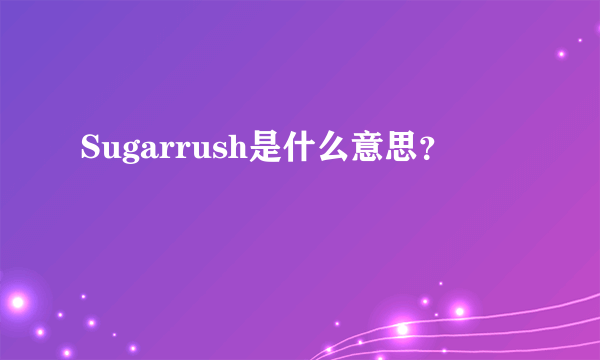 Sugarrush是什么意思？