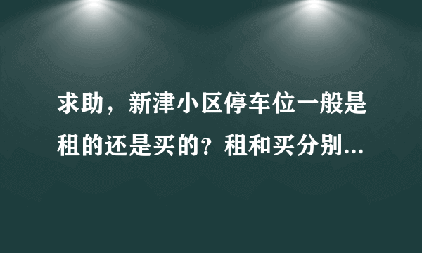 求助，新津小区停车位一般是租的还是买的？租和买分别多少钱？平常去哪看车位信息呀？