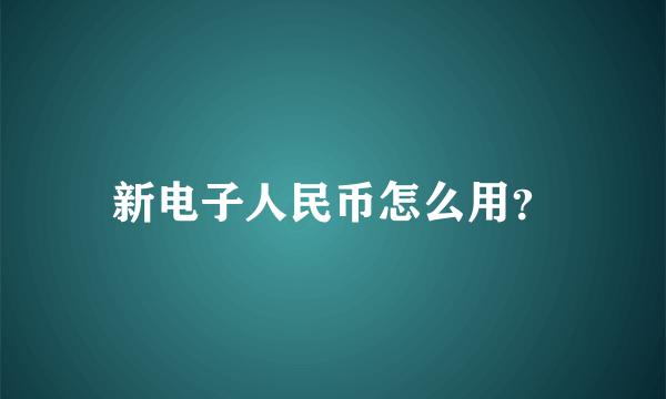 新电子人民币怎么用？