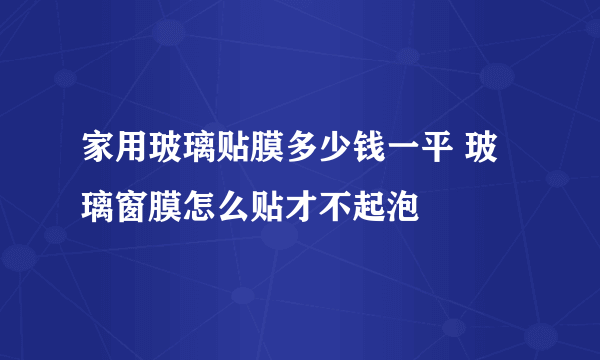 家用玻璃贴膜多少钱一平 玻璃窗膜怎么贴才不起泡