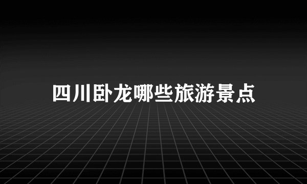 四川卧龙哪些旅游景点