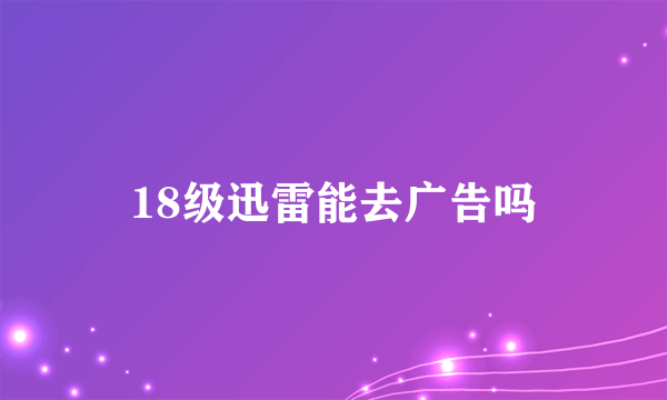 18级迅雷能去广告吗