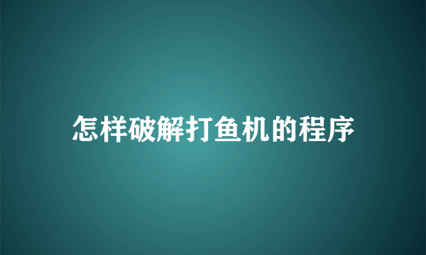 怎样破解打鱼机的程序