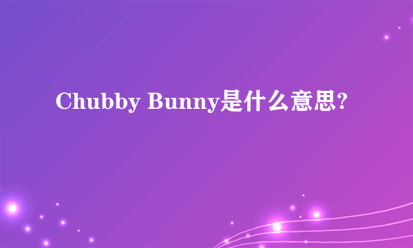 Chubby Bunny是什么意思?