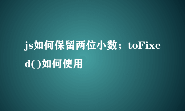 js如何保留两位小数；toFixed()如何使用