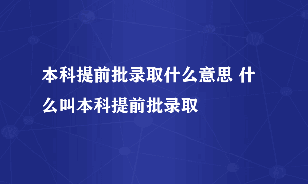 本科提前批录取什么意思 什么叫本科提前批录取