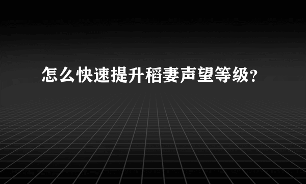 怎么快速提升稻妻声望等级？