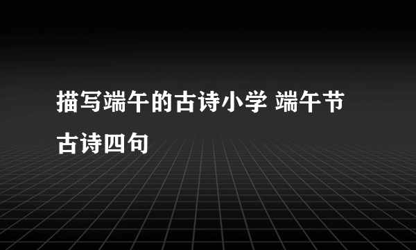 描写端午的古诗小学 端午节古诗四句