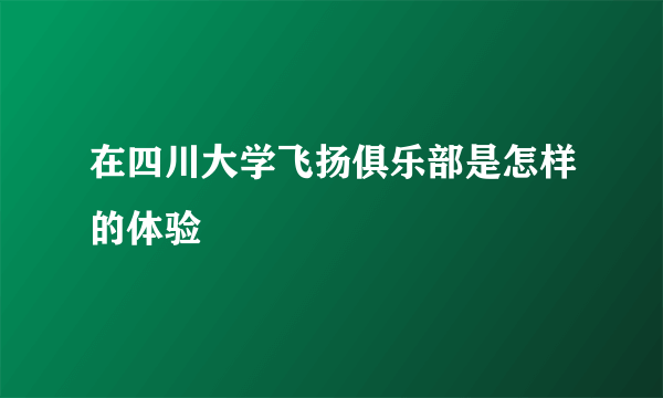 在四川大学飞扬俱乐部是怎样的体验