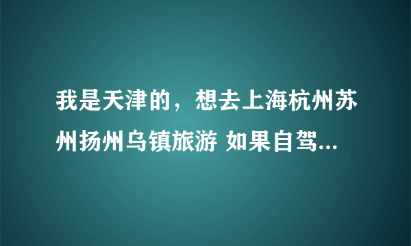 我是天津的，想去上海杭州苏州扬州乌镇旅游 如果自驾去的话 有没有好的推荐景点 或者完整攻略也可以。