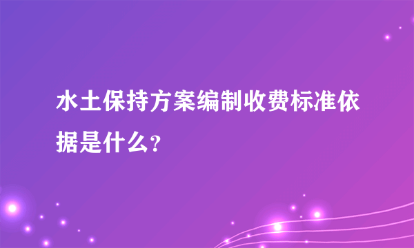 水土保持方案编制收费标准依据是什么？